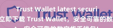 Trust Wallet latest security update 立即下载 Trust Wallet，安全可靠的数字货币钱包!