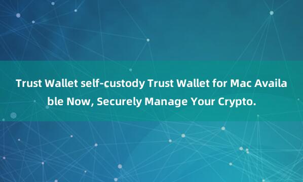 Trust Wallet self-custody Trust Wallet for Mac Available Now, Securely Manage Your Crypto.