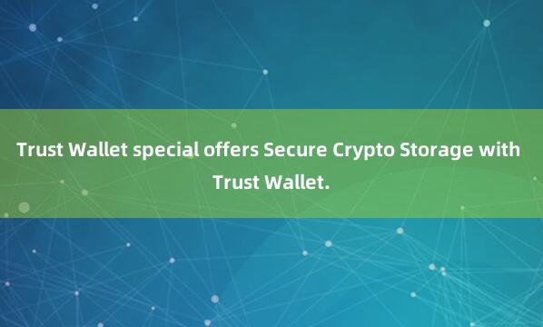 Trust Wallet special offers Secure Crypto Storage with Trust Wallet.