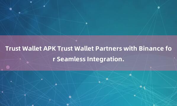 Trust Wallet APK Trust Wallet Partners with Binance for Seamless Integration.