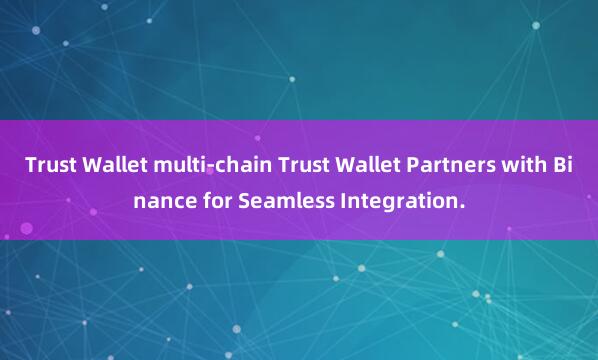 Trust Wallet multi-chain Trust Wallet Partners with Binance for Seamless Integration.