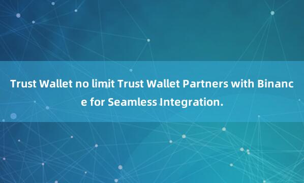 Trust Wallet no limit Trust Wallet Partners with Binance for Seamless Integration.